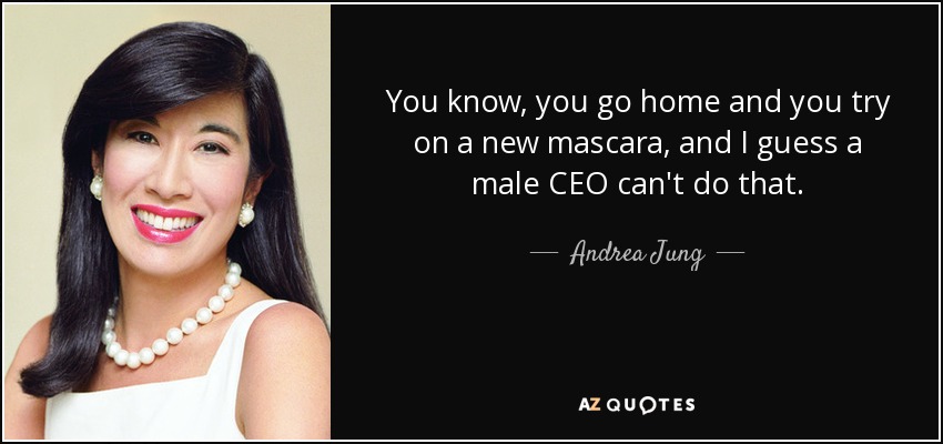 You know, you go home and you try on a new mascara, and I guess a male CEO can't do that. - Andrea Jung