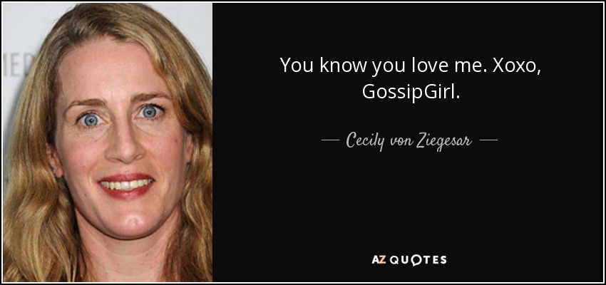 You know you love me. Xoxo, GossipGirl. - Cecily von Ziegesar