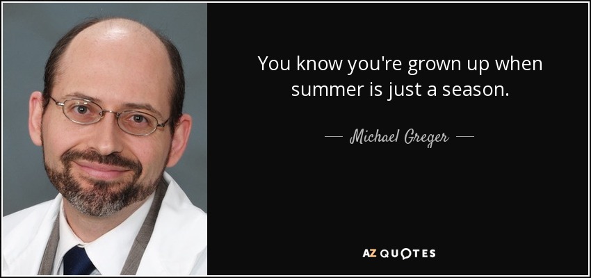 You know you're grown up when summer is just a season. - Michael Greger