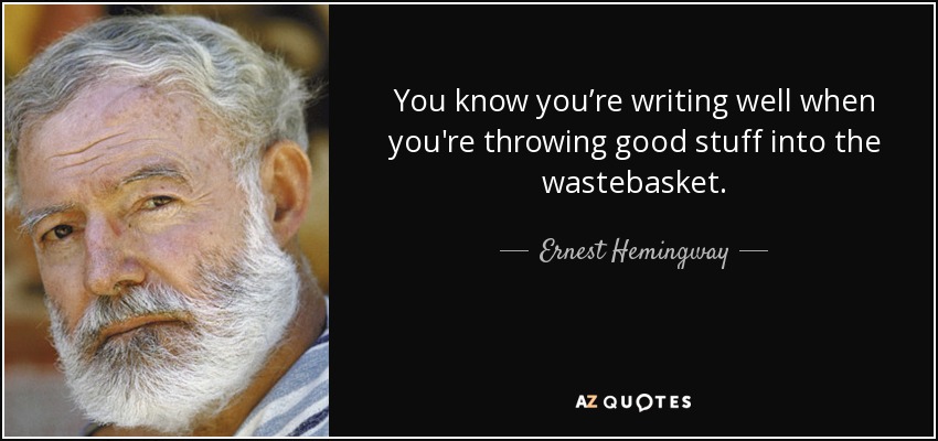 You know you’re writing well when you're throwing good stuff into the wastebasket. - Ernest Hemingway