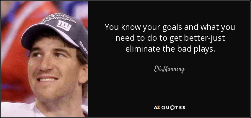 You know your goals and what you need to do to get better-just eliminate the bad plays. - Eli Manning