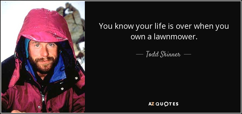 You know your life is over when you own a lawnmower. - Todd Skinner