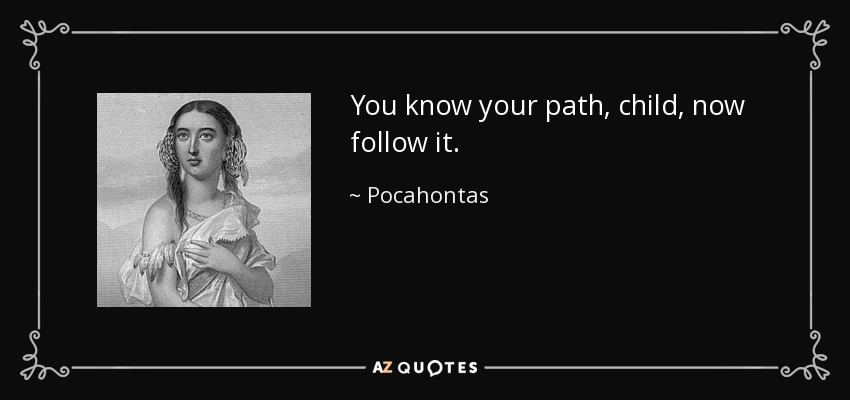 You know your path, child, now follow it. - Pocahontas