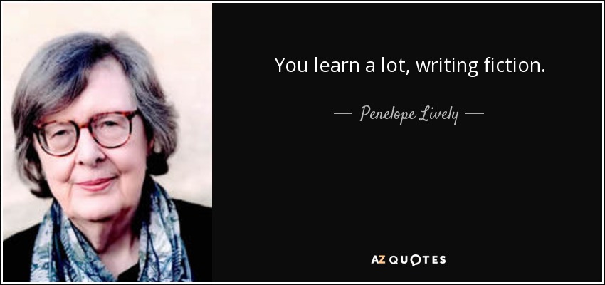 You learn a lot, writing fiction. - Penelope Lively