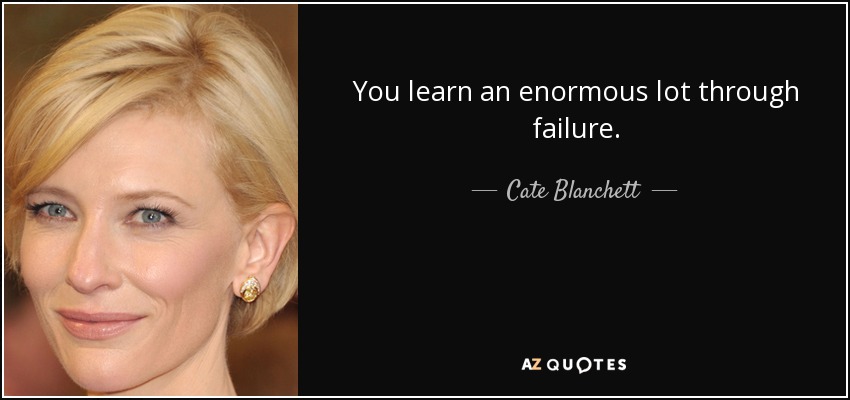 You learn an enormous lot through failure. - Cate Blanchett