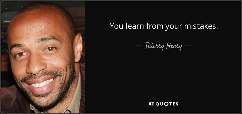 You learn from your mistakes. - Thierry Henry
