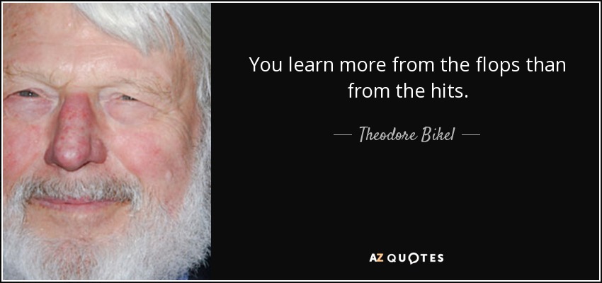 You learn more from the flops than from the hits. - Theodore Bikel