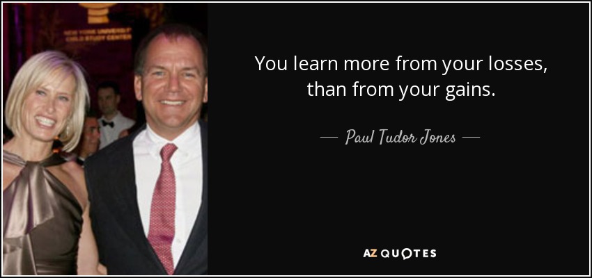 You learn more from your losses, than from your gains. - Paul Tudor Jones