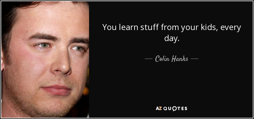 You learn stuff from your kids, every day. - Colin Hanks