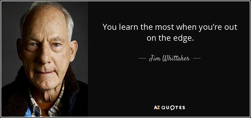 You learn the most when you’re out on the edge. - Jim Whittaker