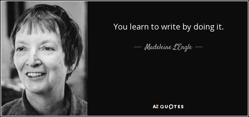 You learn to write by doing it. - Madeleine L'Engle