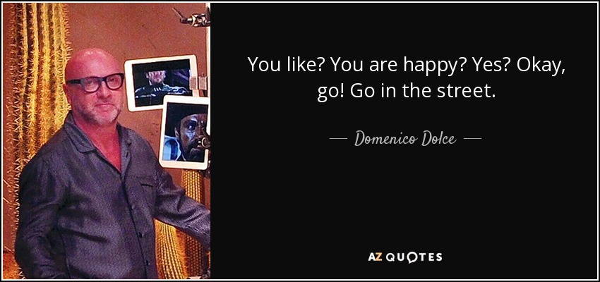 You like? You are happy? Yes? Okay, go! Go in the street. - Domenico Dolce