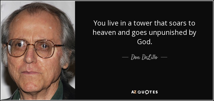 You live in a tower that soars to heaven and goes unpunished by God. - Don DeLillo