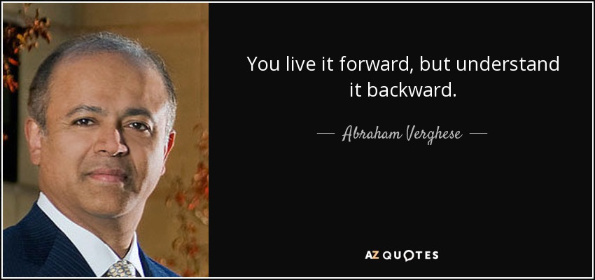 You live it forward, but understand it backward. - Abraham Verghese