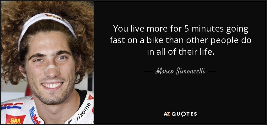 You live more for 5 minutes going fast on a bike than other people do in all of their life. - Marco Simoncelli