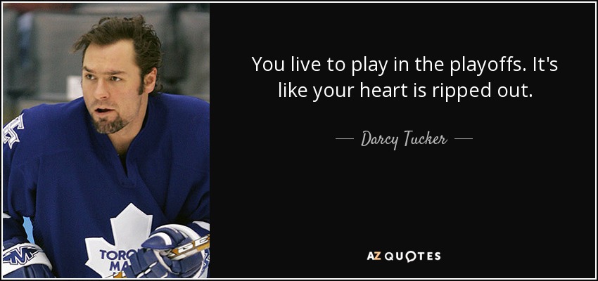 You live to play in the playoffs. It's like your heart is ripped out. - Darcy Tucker