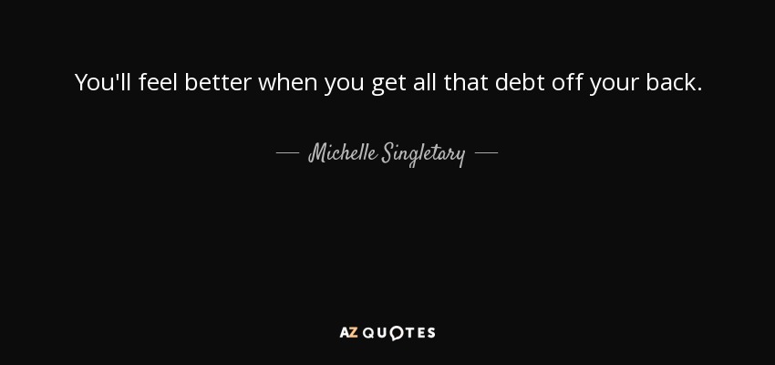 You'll feel better when you get all that debt off your back. - Michelle Singletary