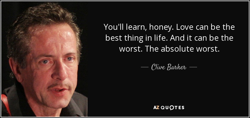 You'll learn, honey. Love can be the best thing in life. And it can be the worst. The absolute worst. - Clive Barker