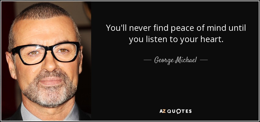 You'll never find peace of mind until you listen to your heart. - George Michael