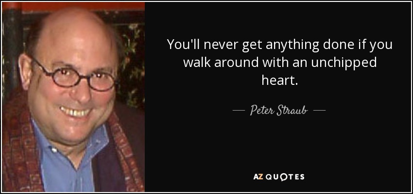 You'll never get anything done if you walk around with an unchipped heart. - Peter Straub