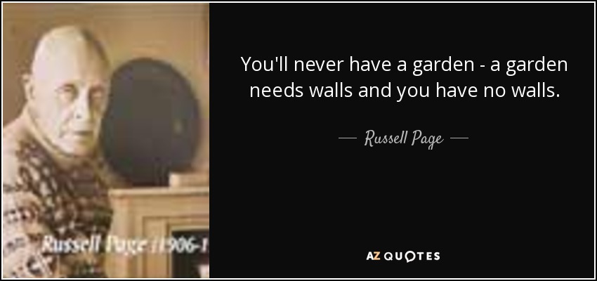 You'll never have a garden - a garden needs walls and you have no walls. - Russell Page