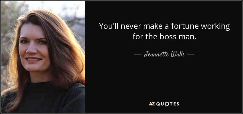 You'll never make a fortune working for the boss man. - Jeannette Walls