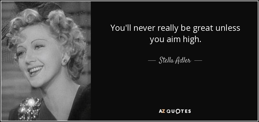 You'll never really be great unless you aim high. - Stella Adler