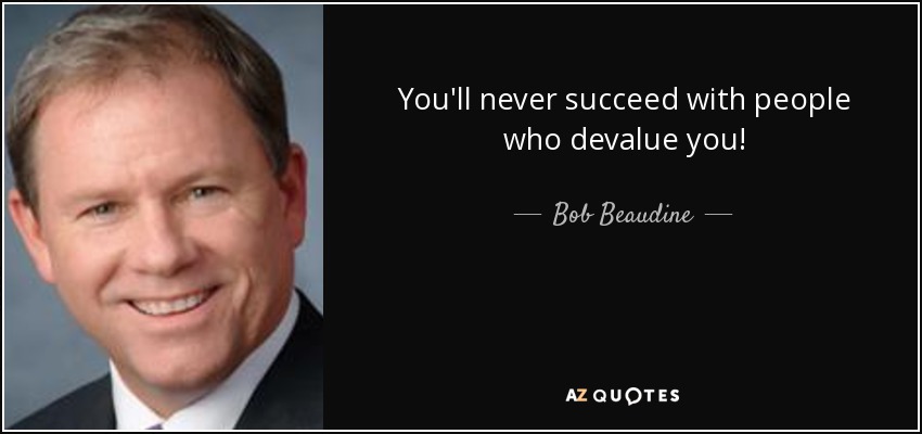 You'll never succeed with people who devalue you! - Bob Beaudine