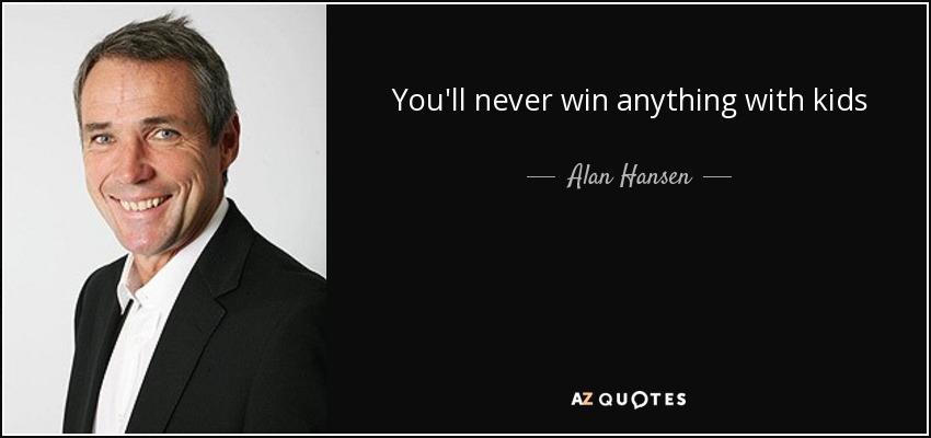 You'll never win anything with kids - Alan Hansen