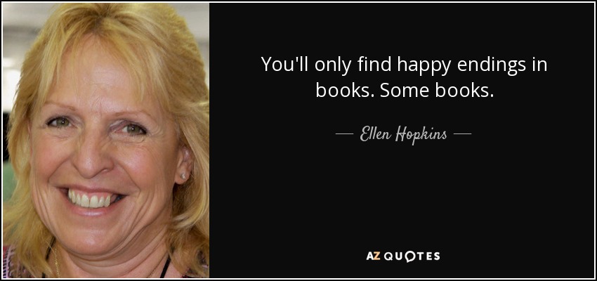 You'll only find happy endings in books. Some books. - Ellen Hopkins