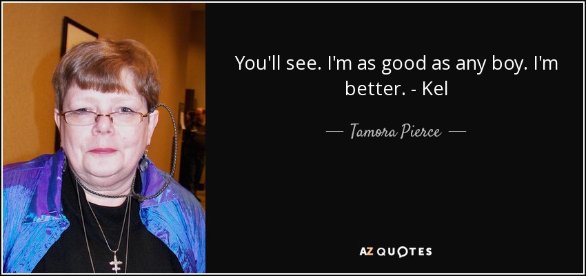 You'll see. I'm as good as any boy. I'm better. - Kel - Tamora Pierce