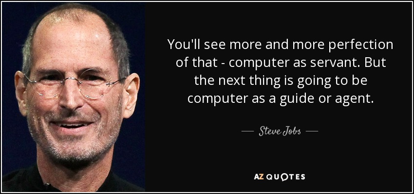 You'll see more and more perfection of that - computer as servant. But the next thing is going to be computer as a guide or agent. - Steve Jobs