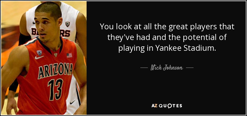 You look at all the great players that they've had and the potential of playing in Yankee Stadium. - Nick Johnson
