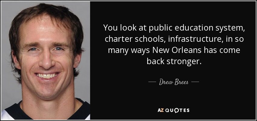 You look at public education system, charter schools, infrastructure, in so many ways New Orleans has come back stronger. - Drew Brees