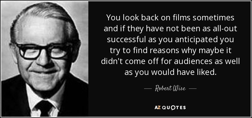 You look back on films sometimes and if they have not been as all-out successful as you anticipated you try to find reasons why maybe it didn't come off for audiences as well as you would have liked. - Robert Wise