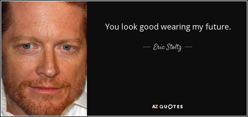 You look good wearing my future. - Eric Stoltz