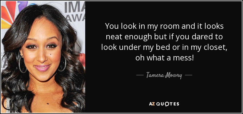 You look in my room and it looks neat enough but if you dared to look under my bed or in my closet, oh what a mess! - Tamera Mowry