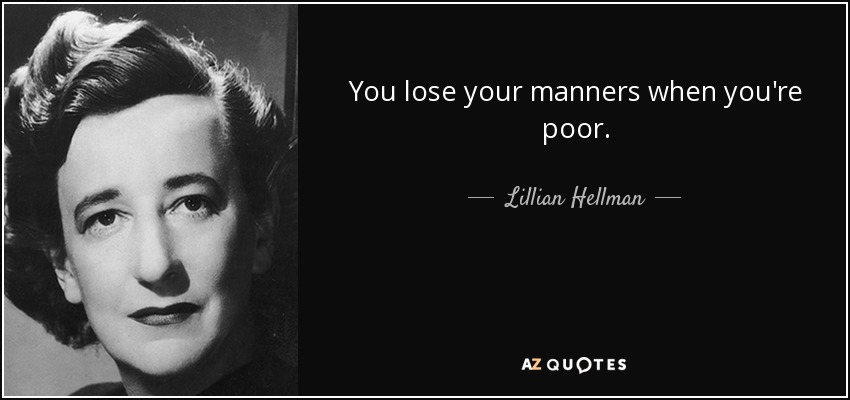 You lose your manners when you're poor. - Lillian Hellman