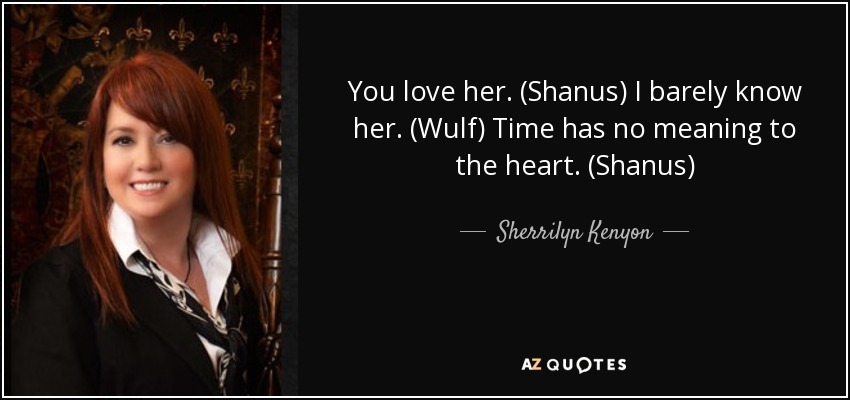 You love her. (Shanus) I barely know her. (Wulf) Time has no meaning to the heart. (Shanus) - Sherrilyn Kenyon