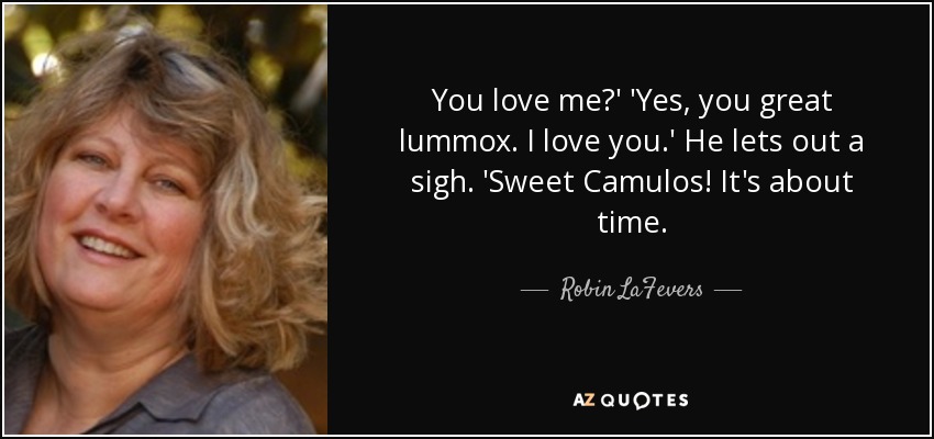 You love me?' 'Yes, you great lummox. I love you.' He lets out a sigh. 'Sweet Camulos! It's about time. - R.L. LaFevers