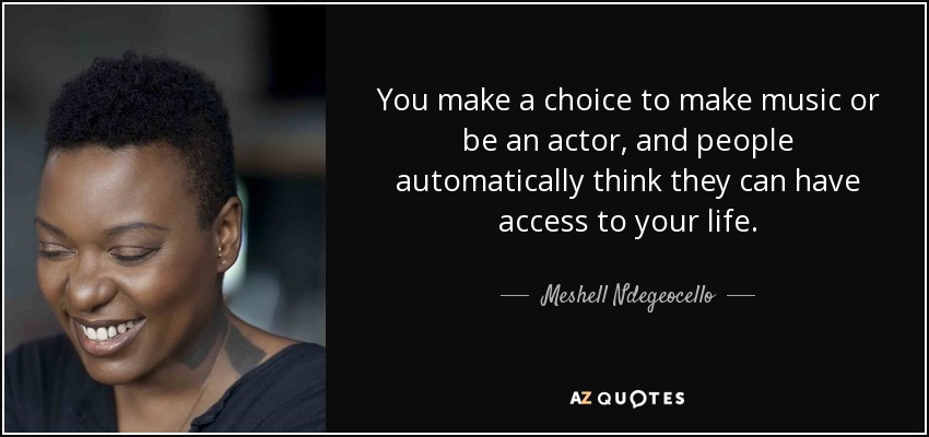 You make a choice to make music or be an actor, and people automatically think they can have access to your life. - Meshell Ndegeocello