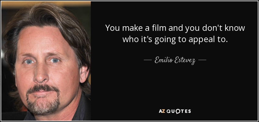 You make a film and you don't know who it's going to appeal to. - Emilio Estevez
