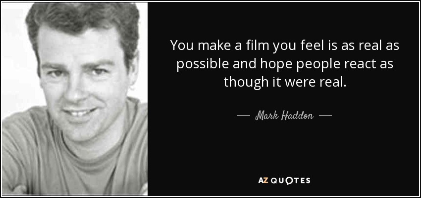 You make a film you feel is as real as possible and hope people react as though it were real. - Mark Haddon