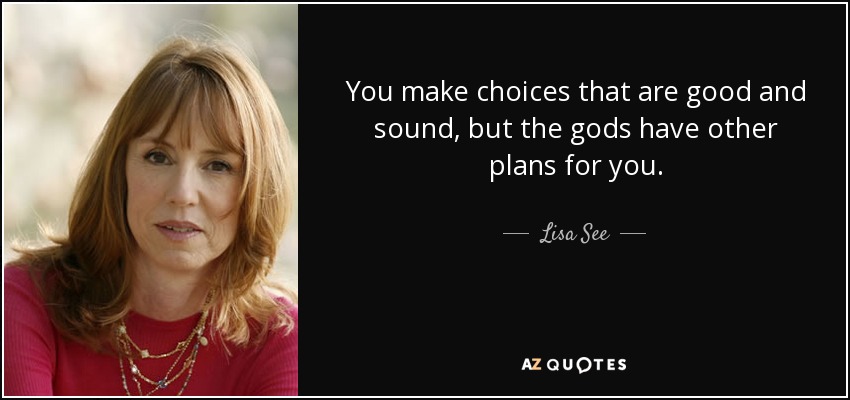 You make choices that are good and sound, but the gods have other plans for you. - Lisa See