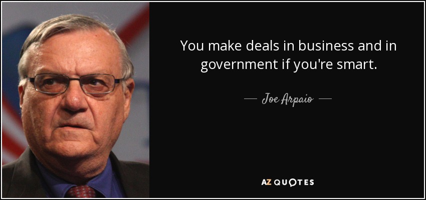 You make deals in business and in government if you're smart. - Joe Arpaio