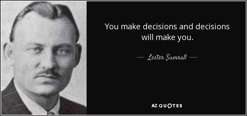 You make decisions and decisions will make you. - Lester Sumrall