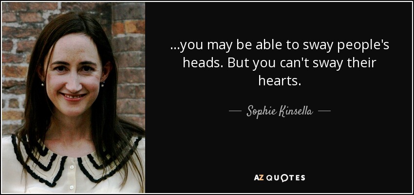 ...you may be able to sway people's heads. But you can't sway their hearts. - Sophie Kinsella