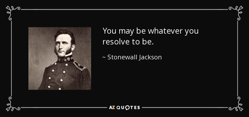 You may be whatever you resolve to be. - Stonewall Jackson