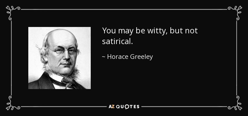 You may be witty, but not satirical. - Horace Greeley