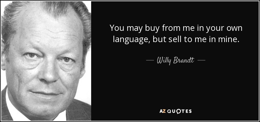 You may buy from me in your own language, but sell to me in mine. - Willy Brandt